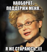 наоборот.. поддержи меня.. я же стараюсь..)))