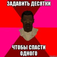 задавить десятки чтобы спасти одного