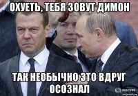 охуеть, тебя зовут димон так необычно это вдруг осознал