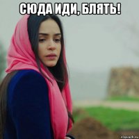 сюда иди, блять! 