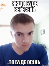 якщо буде вересень то буде осінь
