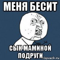 меня бесит сын маминой подруги