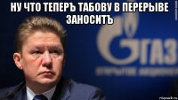 ну что теперъ табову в перерыве заноситъ 