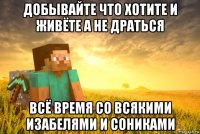 добывайте что хотите и живёте а не драться всё время со всякими изабелями и сониками