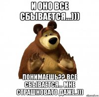 и оно все сбывается...))) понимаешь?? все сбывается... мне страшновато даже..)))