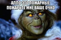 алло это пожарные пожарьте мне ваше очко 