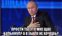  прости ты это мне щас булькнул? а в ебало не хочешь?