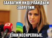 захватим нидерланды и запретим. суки нескрепные.