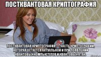 постквантовая криптография постквантовая криптография — часть криптографии, которая остаётся актуальной и при появлении квантовых компьютеров и квантовых атак.