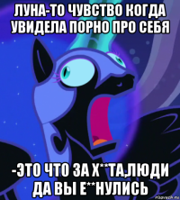 луна-то чувство когда увидела порно про себя -это что за х**та,люди да вы е**нулись