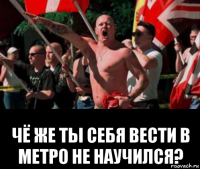  чё же ты себя вести в метро не научился?