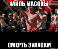 хайль масоны смерть зулусам