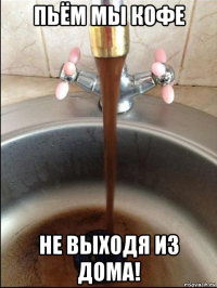 пьём мы кофе не выходя из дома!