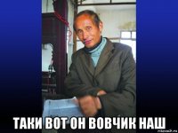  таки вот он вовчик наш