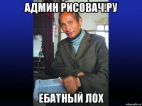 админ рисовач.ру ебатный лох