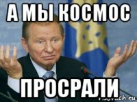 а мы космос просрали