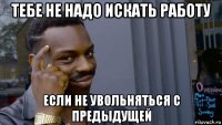 тебе не надо искать работу если не увольняться с предыдущей