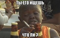 ты его ищешь что ли ?