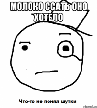 молоко ссать оно хотело 