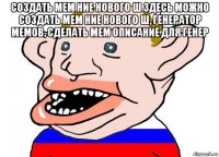 создать мем ние нового ш здесь можно создать мем ние нового ш, генератор мемов, сделать мем описание для генер 