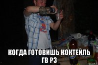  когда готовишь коктейль гв рз