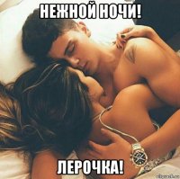нежной ночи! лерочка!