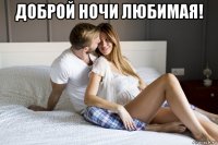доброй ночи любимая! 