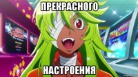 прекрасного настроения