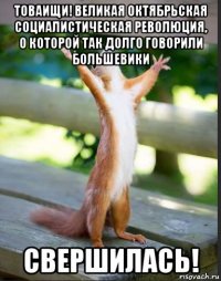 товаищи! великая октябрьская социалистическая революция, о которой так долго говорили большевики свершилась!