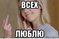 всех люблю