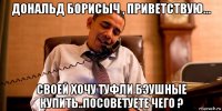 дональд борисыч , приветствую... своей хочу туфли бэушные купить..посоветуете чего ?