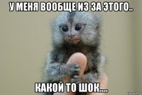 у меня вообще из за этого.. какой то шок....
