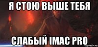 я стою выше тебя слабый imac pro