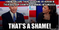 i know for sure there's cocaine or heroin in their bag. our country is turning into mexico! that's a shame!