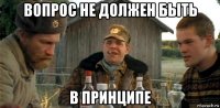 вопрос не должен быть в принципе