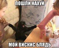 пошли нахуй мой вискис блядь