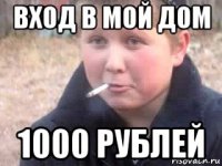 вход в мой дом 1000 рублей