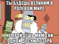 ты будешь великим в ролевом мире, не пройдёшь мимо ни одной доски позора