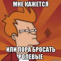 мне кажется или пора бросать ролевые