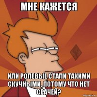 мне кажется или ролевые стали такими скучными, потому что нет срачей?