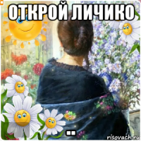 открой личико ..