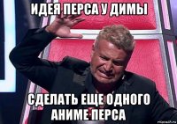 идея перса у димы сделать еще одного аниме перса