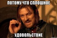 потому что сплошное удовольствие