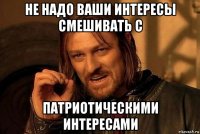 не надо ваши интересы смешивать с патриотическими интересами