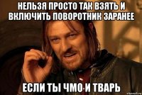 нельзя просто так взять и включить поворотник заранее если ты чмо и тварь