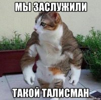 мы заслужили такой талисман