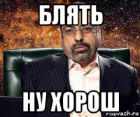 блять ну хорош