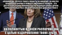 понимаешь, другого такого члена ты не найдёшь, он как раз правильной формы и нужного умеренного размера - это достаточно редкое явление. тебе не подойдут члены других парней и разных расс людей. только мой целебный член и он полностью в твоём распоряжении с целью оздоровления твоих зубов.