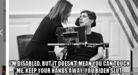  i'm disabled, but it doesn't mean you can touch me. keep your hands away, you biden slut