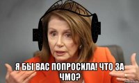  я бы вас попросила! что за чмо?